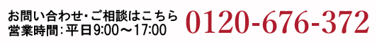 お問い合わせご相談はこちら 0120-676-372 営業時間：平日9:00~17:00